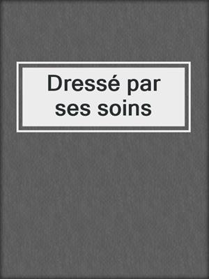 cover image of Dressé par ses soins