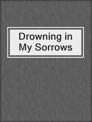 cover image of Drowning in My Sorrows