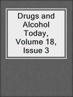cover image of Drugs and Alcohol Today, Volume 18, Issue 3