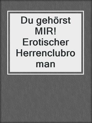 cover image of Du gehörst MIR! Erotischer Herrenclubroman