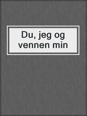 cover image of Du, jeg og vennen min