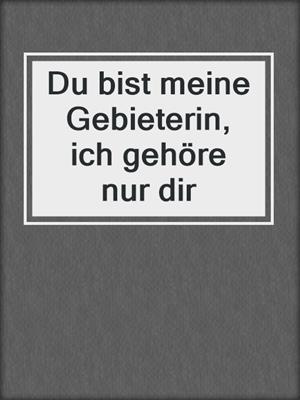 cover image of Du bist meine Gebieterin, ich gehöre nur dir
