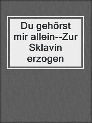 cover image of Du gehörst mir allein--Zur Sklavin erzogen