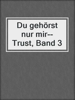 cover image of Du gehörst nur mir--Trust, Band 3
