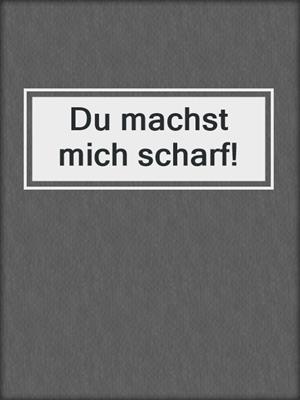 cover image of Du machst mich scharf!