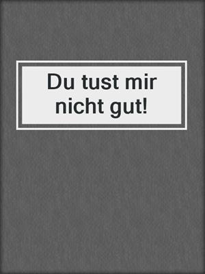 cover image of Du tust mir nicht gut!