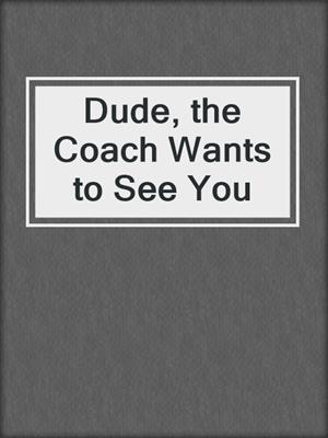 cover image of Dude, the Coach Wants to See You