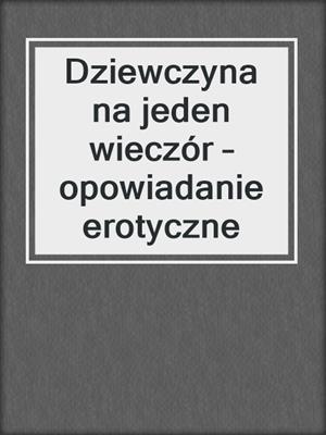 cover image of Dziewczyna na jeden wieczór – opowiadanie erotyczne