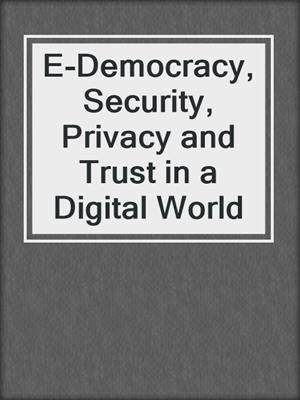 E-Democracy, Security, Privacy and Trust in a Digital World