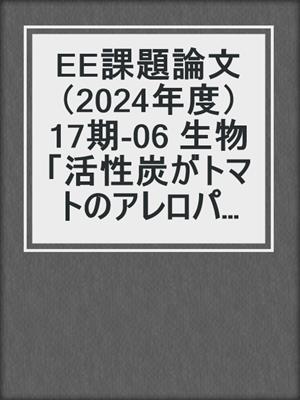 EE課題論文（2024年度） 17期‐06 生物「活性炭がトマトのアレロパシーに与える影響」