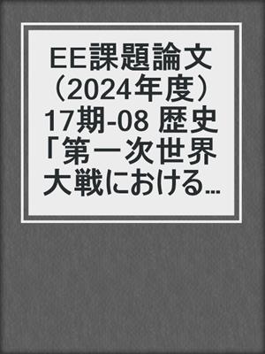 EE課題論文（2024年度） 17期‐08 歴史「第一次世界大戦におけるドイツのベルギー侵攻の結果と影響」