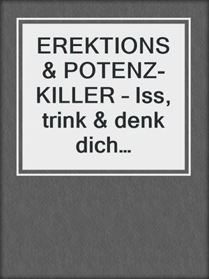 cover image of EREKTIONS & POTENZ-KILLER – Iss, trink & denk dich impotent und schlapp