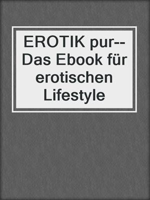 EROTIK pur--Das Ebook für erotischen Lifestyle
