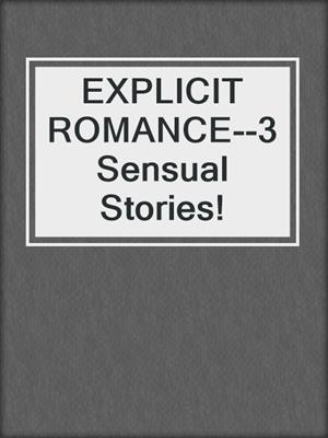 cover image of EXPLICIT ROMANCE--3 Sensual Stories!