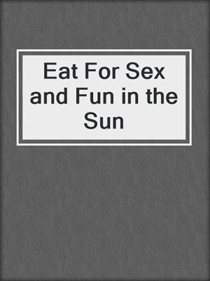 cover image of Eat For Sex and Fun in the Sun