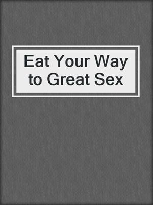 cover image of Eat Your Way to Great Sex