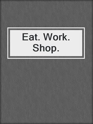 cover image of Eat. Work. Shop.