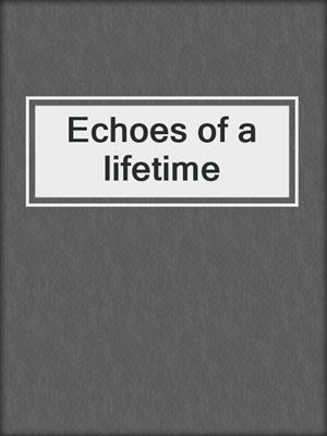 Echoes of a lifetime