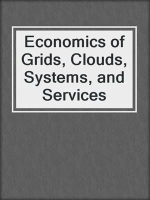 Economics of Grids, Clouds, Systems, and Services