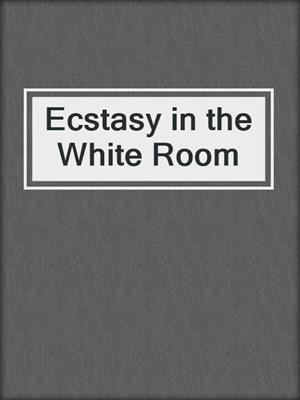 cover image of Ecstasy in the White Room