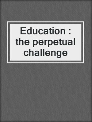 Education : the perpetual challenge