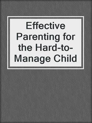 Effective Parenting for the Hard-to-Manage Child