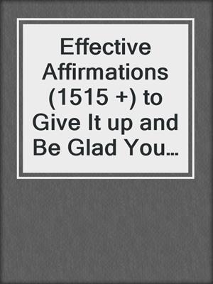 cover image of Effective Affirmations (1515 +) to Give It up and Be Glad You Did