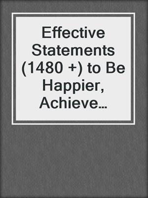cover image of Effective Statements (1480 +) to Be Happier, Achieve Goals, Become Productive