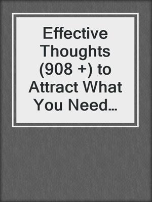 cover image of Effective Thoughts (908 +) to Attract What You Need When You Need It