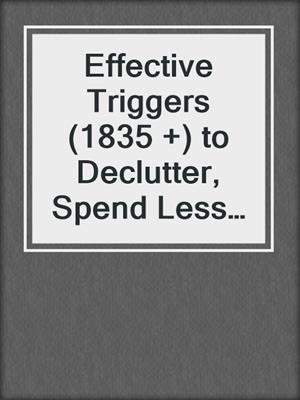 cover image of Effective Triggers (1835 +) to Declutter, Spend Less Money, and Focus on What Matters