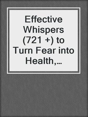 cover image of Effective Whispers (721 +) to Turn Fear into Health, Wealth and Happiness