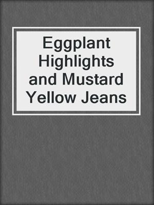 cover image of Eggplant Highlights and Mustard Yellow Jeans