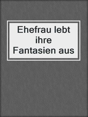 cover image of Ehefrau lebt ihre Fantasien aus