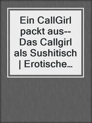 cover image of Ein CallGirl packt aus--Das Callgirl als Sushitisch | Erotische Geschichte