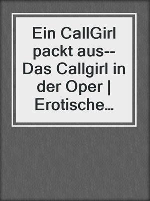 cover image of Ein CallGirl packt aus--Das Callgirl in der Oper | Erotische Geschichte