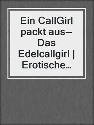 cover image of Ein CallGirl packt aus--Das Edelcallgirl | Erotische Geschichte