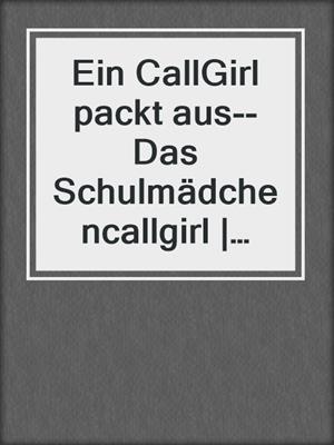 cover image of Ein CallGirl packt aus--Das Schulmädchencallgirl | Erotische Geschichte