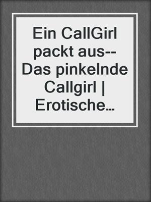 cover image of Ein CallGirl packt aus--Das pinkelnde Callgirl | Erotische Geschichte