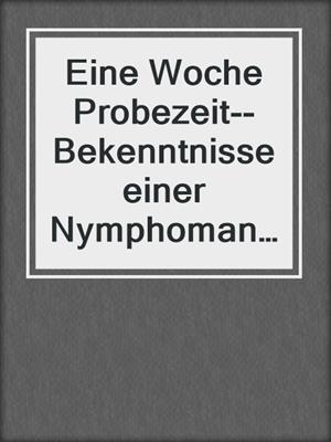 cover image of Eine Woche Probezeit--Bekenntnisse einer Nymphomanin | Erotischer Roman