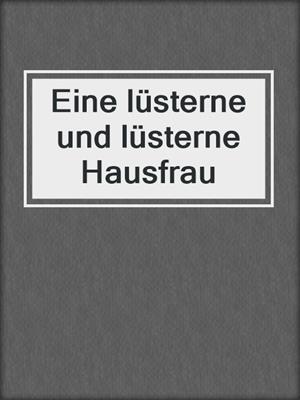 cover image of Eine lüsterne und lüsterne Hausfrau