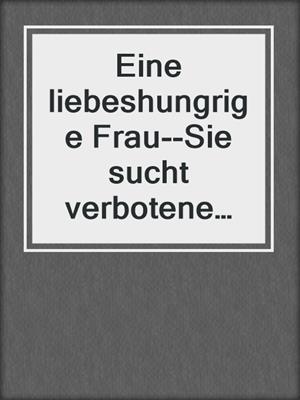 cover image of Eine liebeshungrige Frau--Sie sucht verbotene Zärtlichkeit