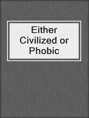 cover image of Either Civilized or Phobic