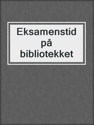 cover image of Eksamenstid på bibliotekket