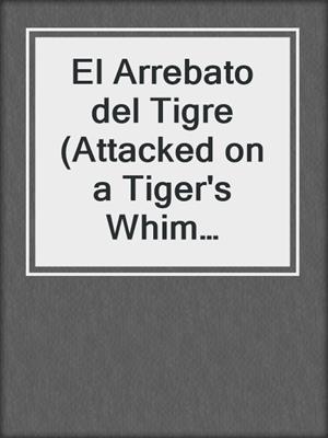 cover image of El Arrebato del Tigre (Attacked on a Tiger's Whim Spanish)