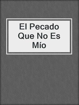cover image of El Pecado Que No Es Mío