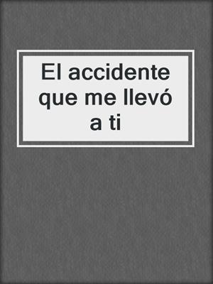 cover image of El accidente que me llevó a ti