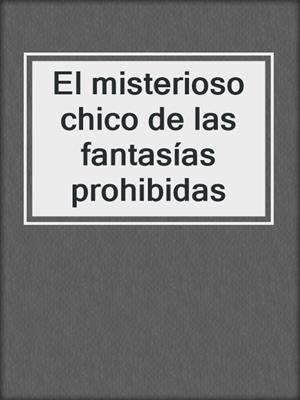 cover image of El misterioso chico de las fantasías prohibidas