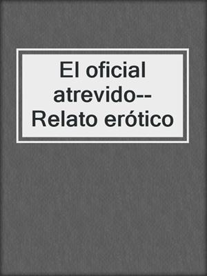 cover image of El oficial atrevido--Relato erótico