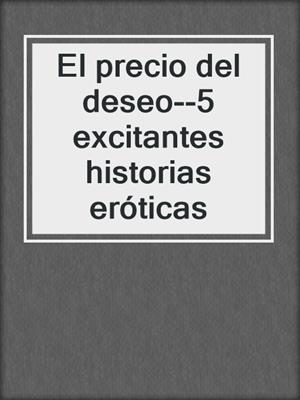cover image of El precio del deseo--5 excitantes historias eróticas