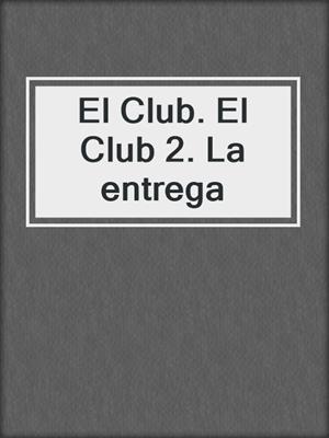 El Club. El Club 2. La entrega by Lauren Rowe · OverDrive: ebooks,  audiobooks, and more for libraries and schools